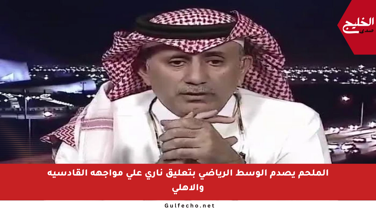 الملحم يصدم الوسط الرياضي بتعليق ناري على مواجهة القادسية والأهلي